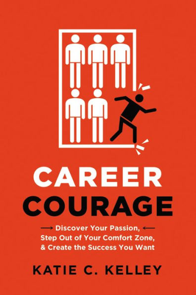 Career Courage: Discover Your Passion, Step Out of Your Comfort Zone, and Create the Success You Want