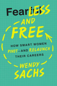 Title: Fearless and Free: How Smart Women Pivot--and Relaunch Their Careers, Author: Wendy Sachs