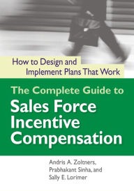 Title: The Complete Guide to Sales Force Incentive Compensation: How to Design and Implement Plans That Work, Author: Andris Zoltners