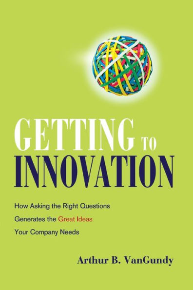 Getting to Innovation: How Asking the Right Questions Generates the Great Ideas Your Company Needs