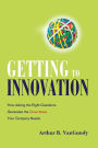 Getting to Innovation: How Asking the Right Questions Generates the Great Ideas Your Company Needs