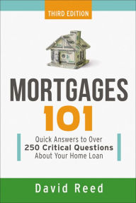 Title: Mortgages 101: Quick Answers to Over 250 Critical Questions About Your Home Loan, Author: David Reed