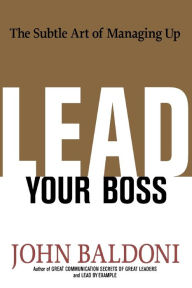 Title: Lead Your Boss: The Subtle Art of Managing Up, Author: John Baldoni