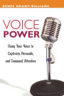 Voice Power: Using Your Voice to Captivate, Persuade, and Command Attention