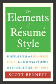 Title: The Elements of Resume Style: Essential Rules and Eye-Opening Advice for Writing Resumes and Cover Letters That Work / Edition 1, Author: Scott Bennett