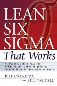 Title: Lean Six Sigma That Works: A Powerful Action Plan for Dramatically Improving Quality, Increasing Speed, and Reducing Waste, Author: Bill Carreira