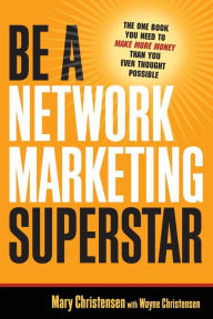 Title: Be a Network Marketing Superstar: The One Book You Need to Make More Money Than You Ever Thought Possible, Author: Mary Christensen