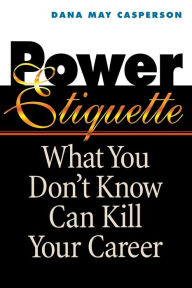 Title: Power Etiquette: What You Don't Know Can Kill Your Career / Edition 1, Author: Dana May CASPERSON