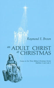Title: An Adult Christ at Christmas: Essays on the Three Biblical Christmas Stories - Matthew 2 and Luke 2, Author: Raymond E Brown