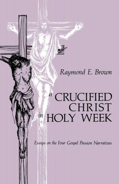 Crucified Christ in Holy Week: Essays on the Four Gospel Passion Narratives