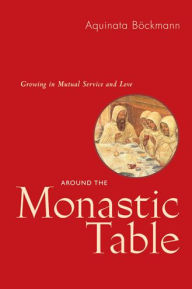 Title: Around the Monastic Table: Growing in Mutual Service and Love, Author: Aquinata Bïckmann