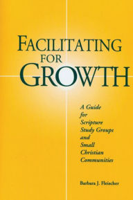 Title: Facilitating for Growth: A Guide for Scripture Study Groups and Smal Christian Communities, Author: Barbara J Fleischer