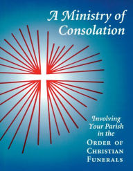 Title: A Ministry of Consolation: Involving Your Parish in the Order of Christian Funerals, Author: Mary Alice Piil