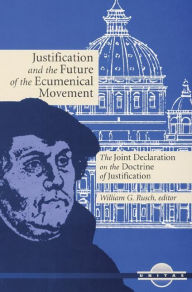 Title: Justification and the Future of the Ecumenical Movement: The Joint Declaration on the Doctrine of Justification, Author: William G Rusch