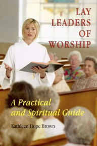 Title: Lay Leaders of Worship: A Practical and Spiritual Guide, Author: Kathleen H Brown