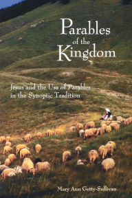 Title: Parables of the Kingdom: Jesus and the Use of Parables in the Synoptic Tradition, Author: Mary Ann Getty-Sullivan