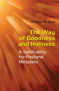 Title: Way of Goodness and Holiness: A Spirituality for Pastoral Ministers, Author: Richard M Gula