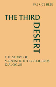 Title: The Third Desert: The Story of Monastic Interreligious Dialogue, Author: Fabrice Blee