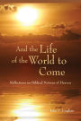 And the Life of the World to Come: Reflections on the Biblical Notion of Heaven