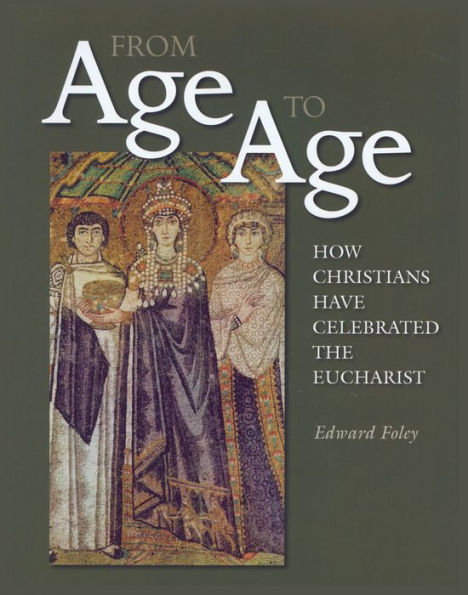 From Age to Age: How Christians Have Celebrated the Eucharist, Revised and Expanded Edition