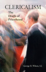 Title: Clericalism: The Death of Priesthood, Author: George B. Wilson SJ