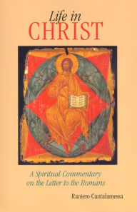 Title: Life in Christ: A Spiritual Commentary on the Letter to the Romans, Author: Raniero Cantalamessa OFM Cap