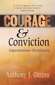 Title: Courage and Conviction: Unpretentious Christianity, Author: Anthony J Gittins