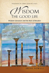 Title: Wisdom: The Good Life: Wisdom Literature and the Rule of Benedict, Author: Irene Nowell