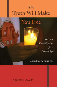 Title: The Truth Will Make You Free: The New Evangelization for a Secular Age; A Study in Development, Author: Robert F Leavitt