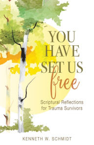 Title: You Have Set Us Free: Scriptural Reflections for Trauma Survivors, Author: Kenneth W Schmidt