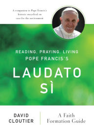 Title: Reading, Praying, Living Pope Francis's Laudato Sï¿½: A Faith Formation Guide, Author: David Cloutier