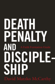 Title: Death Penalty and Discipleship: A Faith Formation Guide, Author: David Matzko McCarthy