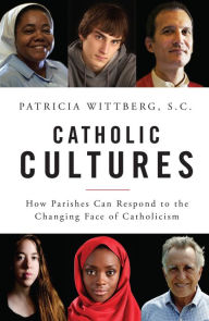 Title: Catholic Cultures: How Parishes Can Respond to the Changing Face of Catholicism, Author: Patricia Wittberg