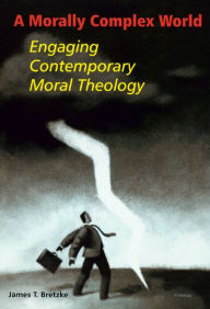 Title: A Morally Complex World: Engaging Contemporary Moral Theology / Edition 1, Author: James T Bretzke S.J.
