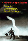 A Morally Complex World: Engaging Contemporary Moral Theology / Edition 1