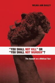 Title: You Shall Not Kill or You Shall Not Murder?: The Assault on a Biblical Text, Author: Wilma Ann Bailey