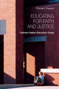 Title: Educating for Faith and Justice: Catholic Higher Education Today, Author: Thomas  P. Rausch SJ