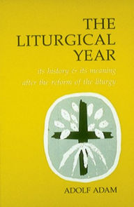 Title: Liturgical Year: Its History and Its Meaning After the Reform of the Liturgy, Author: Adolf Adam