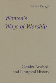 Title: Women's Ways of Worship: Gender Analysis and Liturgical History, Author: Teresa Berger
