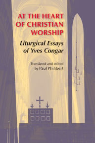 Title: At the Heart of Christian Worship: Liturgical Essays of Yves Congar, Author: Yves Congar