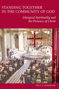 Title: Standing Together in the Community of God: Liturgical Spirituality and the Presence of Christ, Author: Paul Janowiak SJ