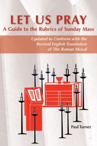 Title: Let Us Pray: A Guide to the Rubrics of Sunday Mass, Author: Paul Turner