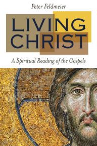 Title: Living Christ: A Spiritual Reading of the Gospels, Author: Peter Feldmeier