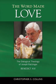 Title: The Word Made Love: The Dialogical Theology of Joseph Ratzinger / Benedict XVI, Author: Christopher S Collins