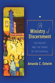 Title: A Ministry of Discernment: The Bishop and the Sense of the Faithful, Author: Amanda C Osheim