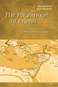 Title: The Pilgrimage of Egeria: A New Translation of the Itinerarium Egeriae with Introduction and Commentary, Author: Anne McGowan