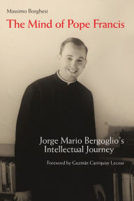 Title: The Mind of Pope Francis: Jorge Mario Bergoglio's Intellectual Journey, Author: Massimo Borghesi