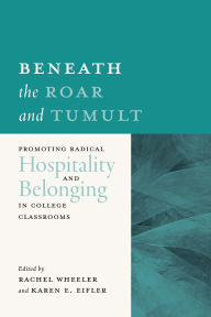 Title: Beneath the Roar and Tumult: Promoting Radical Hospitality and Belonging in College Classrooms, Author: Rachel Wheeler PhD