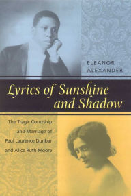 Title: Lyrics of Sunshine and Shadow: The Tragic Courtship and Marriage of Paul Laurence Dunbar and Alice Ruth Moore, Author: Eleanor Alexander
