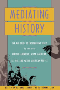 Title: Mediating History: The Map Guide to Independent Video by and About African Americans, Asian Americans, Latino, and Native American People, Author: Barbara Abrash